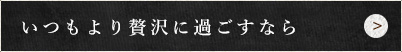 いつもより贅沢に過ごすなら