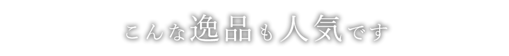 こんな逸品も人気です